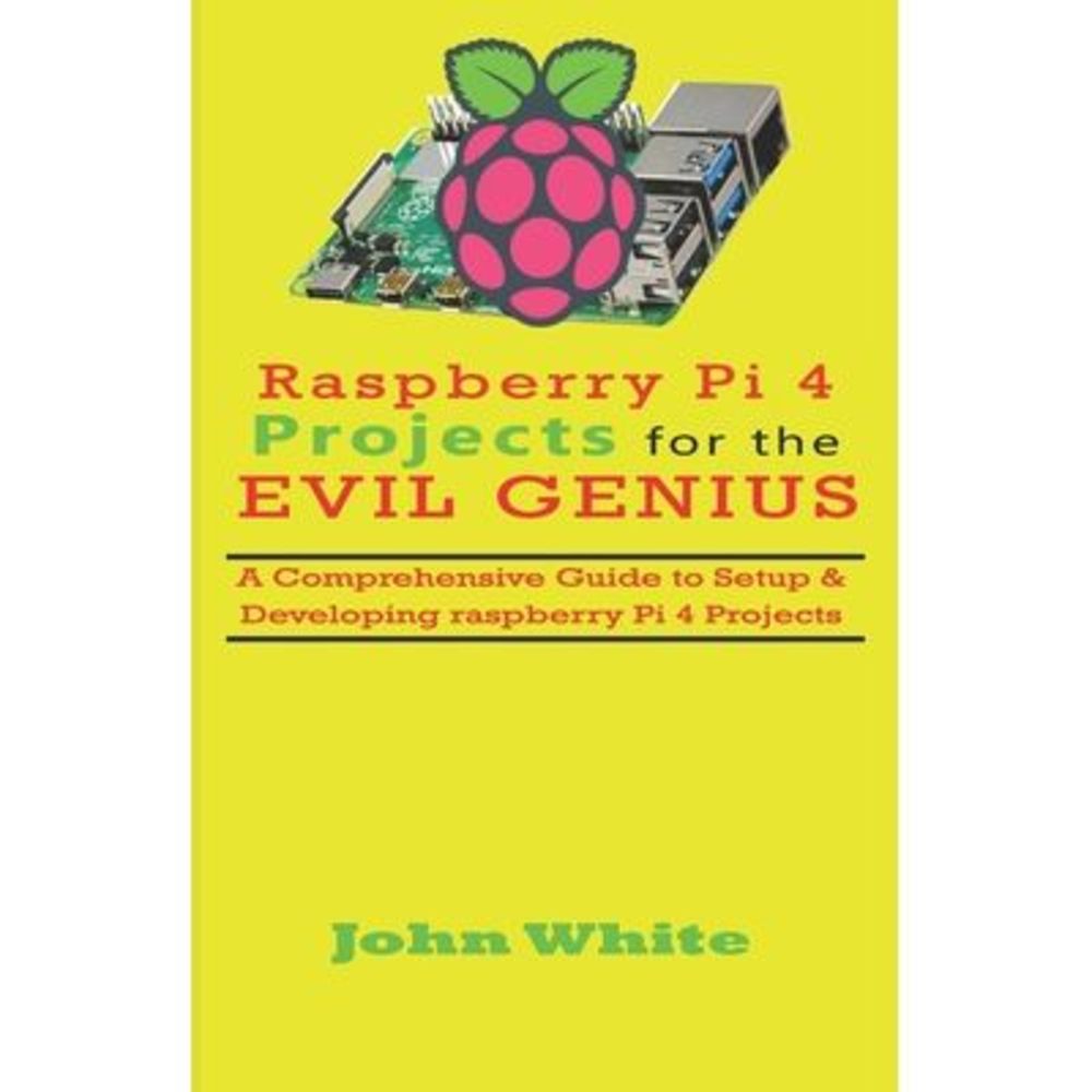 Raspberry Pi 4 Projects for the Evil Genius: A Comprehensive Guide to Setup & De